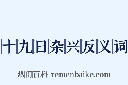 十九日杂兴反义词是什么意思的图片